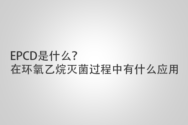 EPCD是什么？在環(huán)氧乙烷滅菌過程中有什么應用