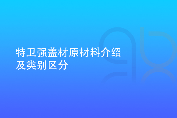 特衛(wèi)強蓋材原材料介紹及類別區(qū)分