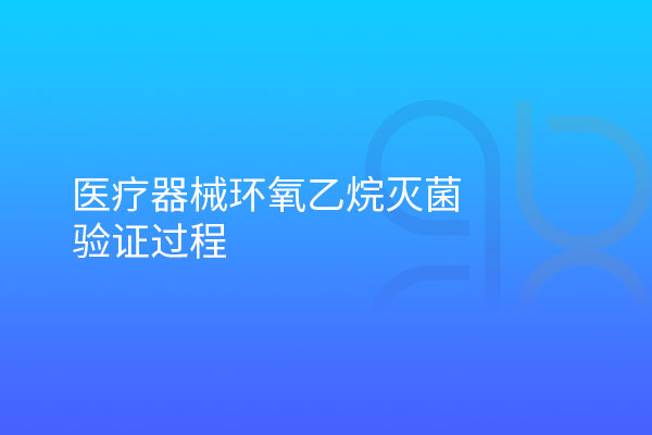 醫(yī)療器械環(huán)氧乙烷滅菌驗(yàn)證過程