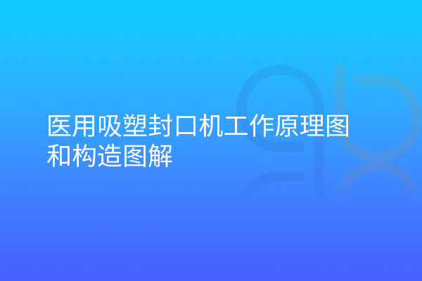 醫(yī)用吸塑封口機工作原理圖和構造圖解